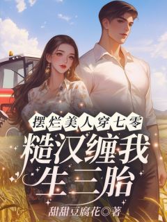 江念秦三野完整版摆烂美人穿七零，糙汉缠我生三胎全文最新阅读