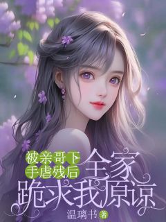 被亲哥下手虐残后，全家跪求我原谅主角是顾晓顾清柠顾晓晓小说百度云全文完整版阅读