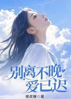 精品小说别离不晚爱已迟全文目录畅读-二筒文学网