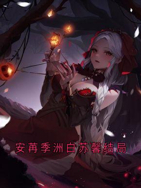 安苒季洲白苏馨结局章节全目录 安苒季洲白全文免费阅读-二筒文学网