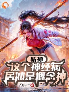 优质新书斩神：这个精神病居然是概念神最新章节小说全文阅读