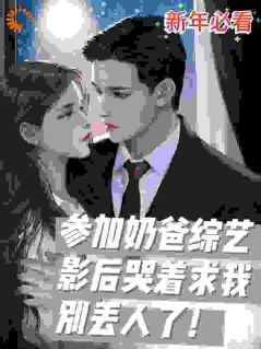 (热推新书)奶爸节目：影后哭着求我别丢人！顾惜然江尘无弹窗阅读