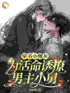 穿书小炮灰，为活命诱撩男主小舅by亦是你小说完结版在线阅读
