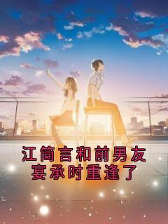 江简言宴承时小说抖音热文江简言和前男友宴承时重逢了完结版-二筒文学网