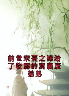 熬夜也要看完的前世宋熹之嫁给了软弱的窝囊废弟弟小说推荐-二筒文学网