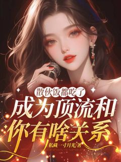 散伙饭都吃了，成为顶流和你有啥关系全本小说（散伙饭都吃了，成为顶流和你有啥关系）全文阅读