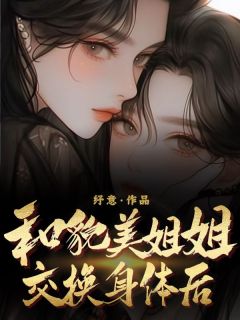 和貌美姐姐交换身体后by纾意免费阅读小说大结局