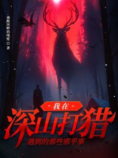 我在深山打猎遇到的那些邪乎事小说全集(林三七林泽天)无弹窗广告阅读