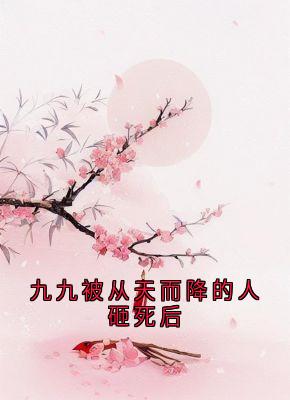 九九被从天而降的人砸死后在线全文阅读-主人公九九凤采薇小说-二筒文学网