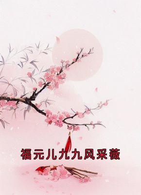 福元儿九九风采薇九九凤采薇小说全文阅读