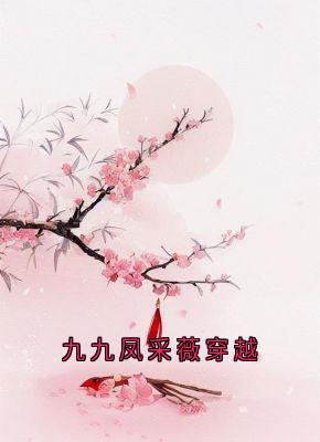 九九凤采薇穿越by九九凤采薇在线阅读