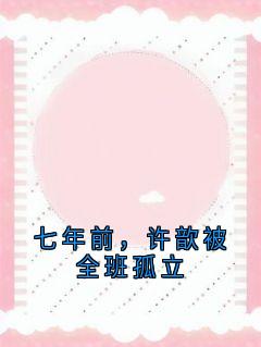 老书虫看了N遍的七年前，许歆被全班孤立最新章节