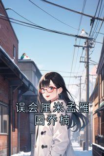 抖音热推小说误会厘米孟雁回乔楠全文在线阅读-二筒文学网