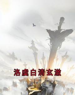 抖音小说洛虞白清玄澈主角玄澈洛虞全文小说免费阅读-二筒文学网
