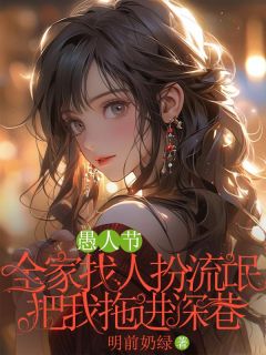 愚人节，全家找人扮流氓把我拖进深巷精彩章节-愚人节，全家找人扮流氓把我拖进深巷免费阅读全文-二筒文学网