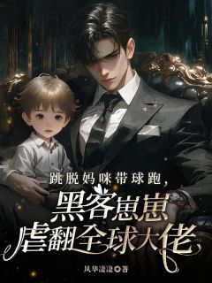 跳脱妈咪带球跑，黑客崽崽虐翻全球大佬抖音全本小说元晞景聿深抖音免费章节阅读