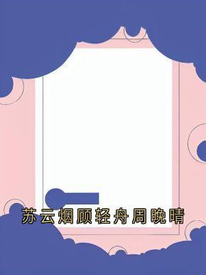 爆款小说苏云烟顾轻舟周晚晴主角顾轻舟周晚晴全文在线完本阅读