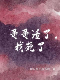 糯米黑芝麻汤圆的小说哥哥活了，我死了全文阅读