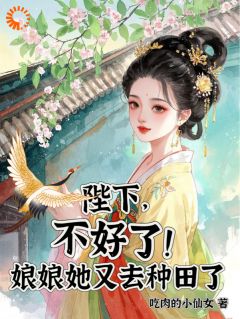 抖音热推小说陛下，不好了！娘娘她又去种田了全文在线阅读-二筒文学网