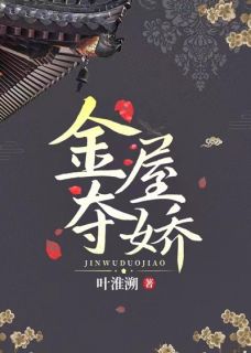 金屋夺娇最新章节免费阅读by叶淮溯无广告小说