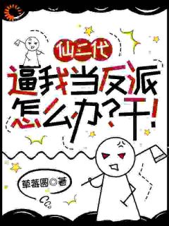 全章节小说仙二代逼我当反派怎么办？干！草莓圆最新阅读