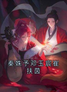 秦姝予邓玉宸崔扶茵全集小说_崔扶茵邓玉宸完结版阅读