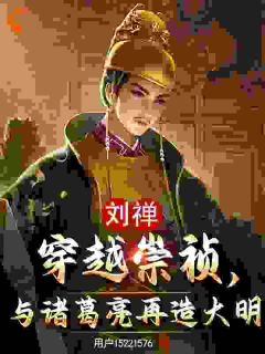 刘禅穿越崇祯，与诸葛亮再造大明免费小说作者用户15221576全文阅读-二筒文学网