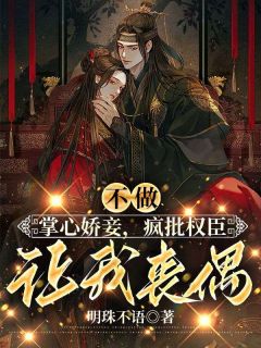 爆款小说由作者明珠不语所创作的不做掌心娇妾，疯批权臣让我丧偶在线阅读