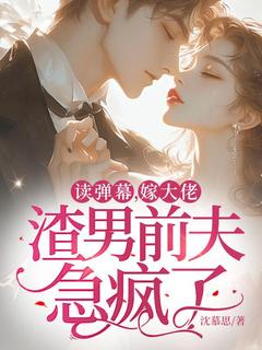 读弹幕，嫁大佬，渣男前夫急疯了精彩小说-读弹幕，嫁大佬，渣男前夫急疯了目录阅读