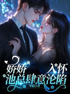 （好书推荐）娇娇入怀，池总肆意沦陷小说最新章节小说全文阅读