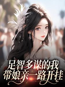 足智多谋的我，带娘亲一路开挂小说免费版阅读抖音热文