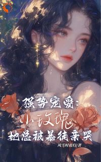 强势宠爱：小玫瑰她总被暴徒亲哭在哪免费看，温玫瑰蒙瑞斯小说章节目录阅读