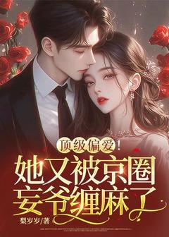 老书虫力荐顶级偏爱！她又被京圈妄爷缠麻了免费无弹窗阅读