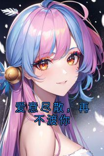 爱意尽散，再不渡你小说(完本)-凌夏之付景行无错版阅读