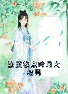 沈照钦的小说沈照钦宋吟月大结局全文阅读