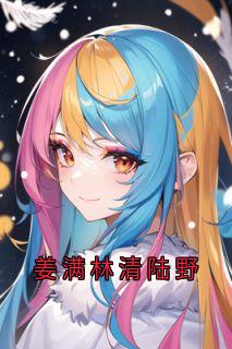 姜满林清陆野章节目录小说-陆野林清傅季言免费阅读全文-二筒文学网