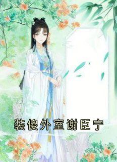 装傻外室谢臣宁小说沈清漪谢臣宁免费阅读-二筒文学网