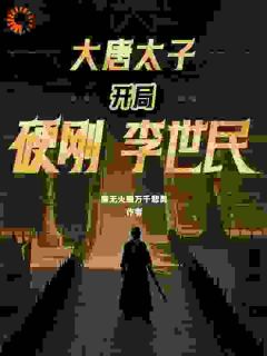 好看的李世民要废我太子之位？看我气晕他小说，主角李承乾李世民最新章节阅读