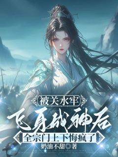【热文】被关水牢飞身成神后，全宗门上下悔疯了主角浮玉乔清儿小说全集免费阅读
