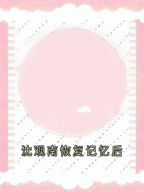 抖音爆款沈观南恢复记忆后完整小说（全文阅读）