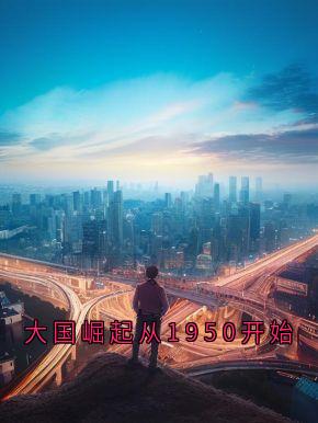 热门小说大国崛起从1950开始完整版全文阅读