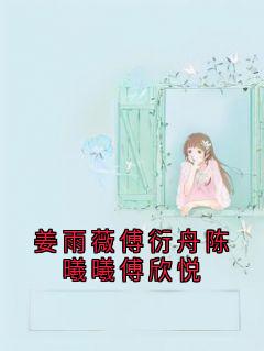 姜雨薇傅衍舟陈曦曦傅欣悦姜雨薇傅衍舟最新章节在线阅读-二筒文学网