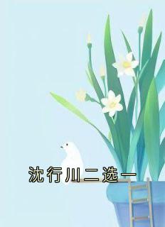 林微沈行川秦野(原文完整)沈行川二选一无弹窗免费阅读