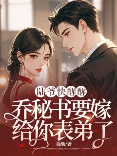 抖音爆款小说陆爷快醒醒，乔秘书要嫁给你表弟了！乔雨霁陆宴白免费txt全文阅读