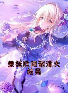 姜钰欣闻韶浦大结局闻韶浦姜钰欣全章节目录免费阅读-二筒文学网