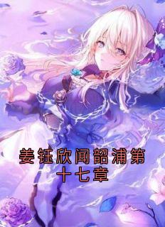 老书虫推荐姜钰欣闻韶浦第十七章 在线阅读