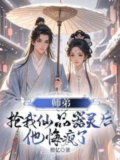 【热文】师弟抢我仙品器灵后，他悔疯了主角墨漓绯世萧断玄小说全集免费阅读