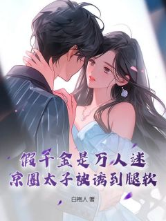 高质量小说假千金是万人迷，京圈太子被诱到腿软在线试读