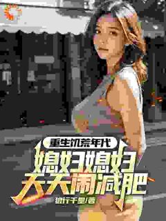 大家都在闹饥荒，你却吵着要减肥在哪免费看，魏勇秦薇小说章节目录阅读