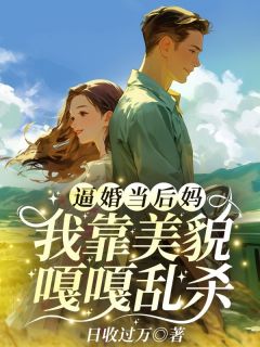 逼婚当后妈，我靠美貌嘎嘎乱杀免费章节逼婚当后妈，我靠美貌嘎嘎乱杀点我搜索全章节小说